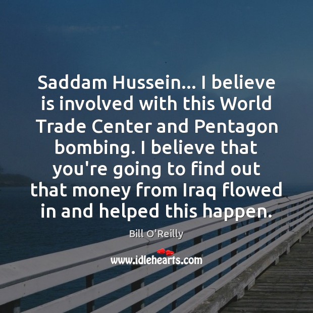 Saddam Hussein… I believe is involved with this World Trade Center and Bill O’Reilly Picture Quote