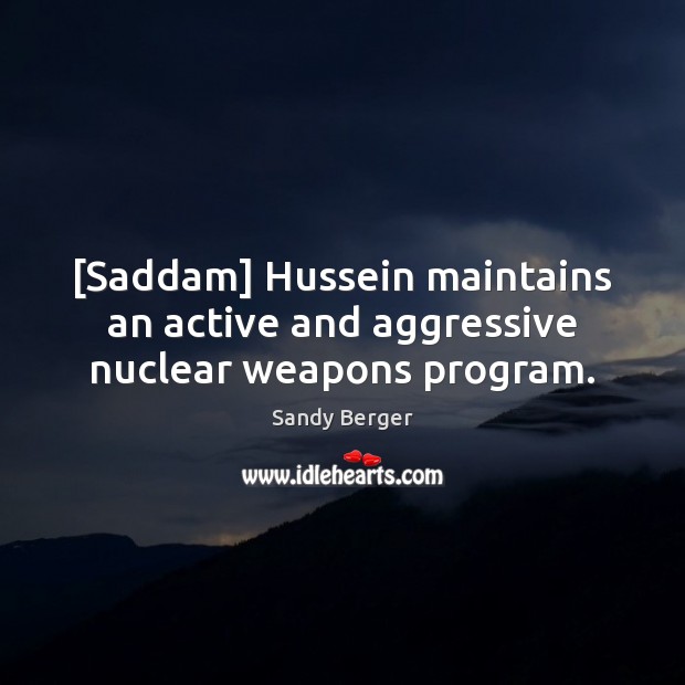 [Saddam] Hussein maintains an active and aggressive nuclear weapons program. Sandy Berger Picture Quote