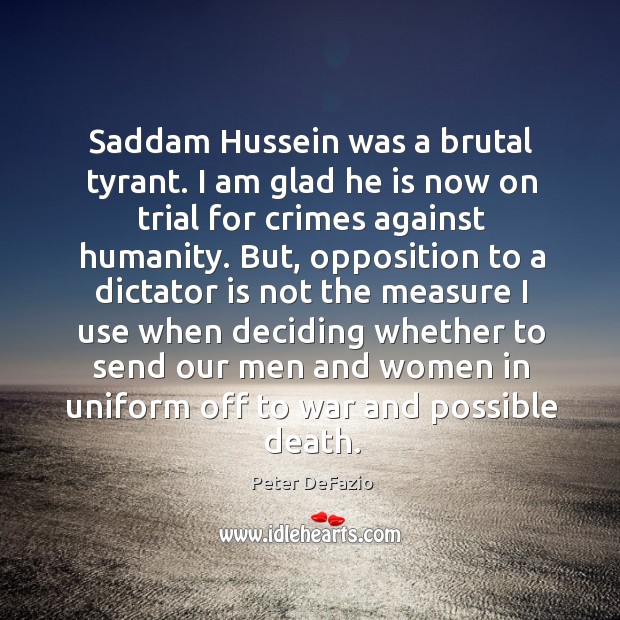 Saddam hussein was a brutal tyrant. I am glad he is now on trial for crimes against humanity. Peter DeFazio Picture Quote
