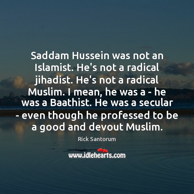 Saddam Hussein was not an Islamist. He’s not a radical jihadist. He’s Rick Santorum Picture Quote