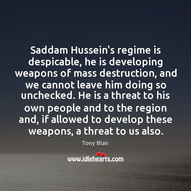 Saddam Hussein’s regime is despicable, he is developing weapons of mass destruction, Tony Blair Picture Quote