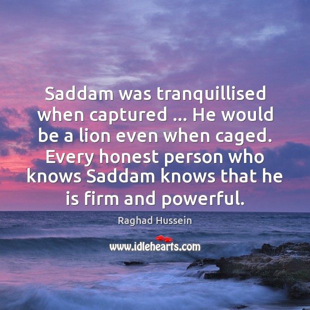 Saddam was tranquillised when captured … He would be a lion even when Raghad Hussein Picture Quote