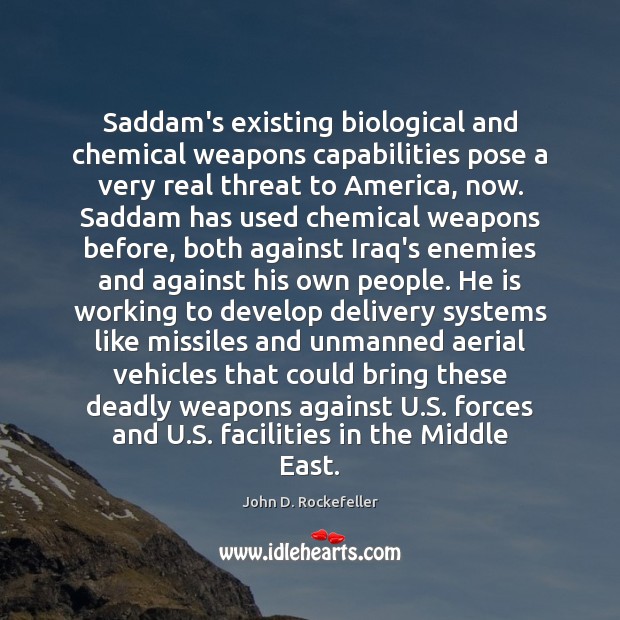 Saddam’s existing biological and chemical weapons capabilities pose a very real threat John D. Rockefeller Picture Quote