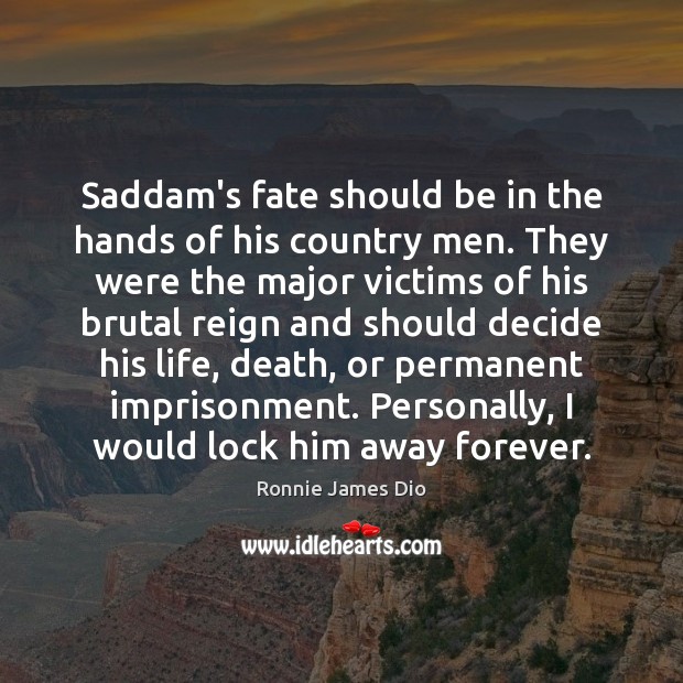 Saddam’s fate should be in the hands of his country men. They Ronnie James Dio Picture Quote