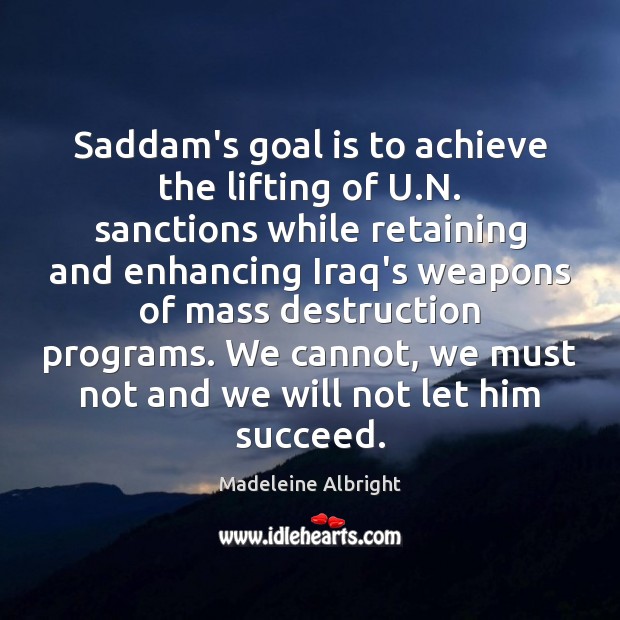 Saddam’s goal is to achieve the lifting of U.N. sanctions while Madeleine Albright Picture Quote