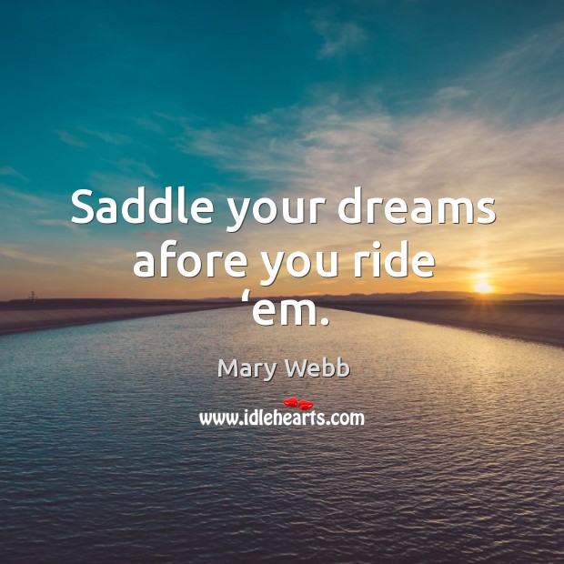 Saddle your dreams afore you ride ‘em. Mary Webb Picture Quote