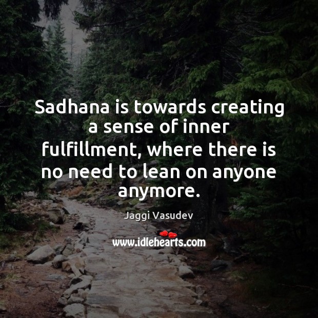 Sadhana is towards creating a sense of inner fulfillment, where there is Jaggi Vasudev Picture Quote