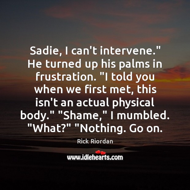 Sadie, I can’t intervene.” He turned up his palms in frustration. “I Image