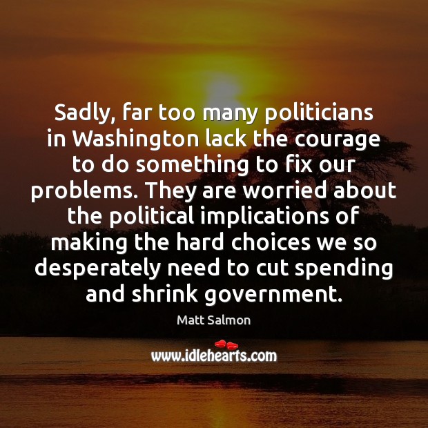 Sadly, far too many politicians in Washington lack the courage to do Image
