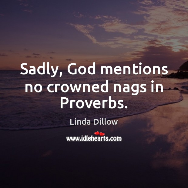 Sadly, God mentions no crowned nags in Proverbs. Linda Dillow Picture Quote