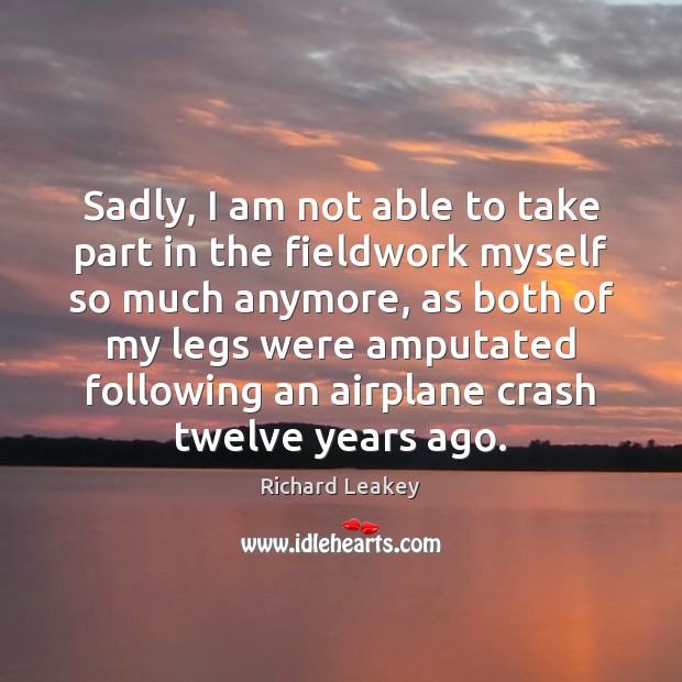 Sadly, I am not able to take part in the fieldwork myself Richard Leakey Picture Quote