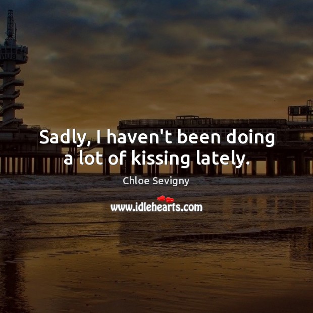 Sadly, I haven’t been doing a lot of kissing lately. Image