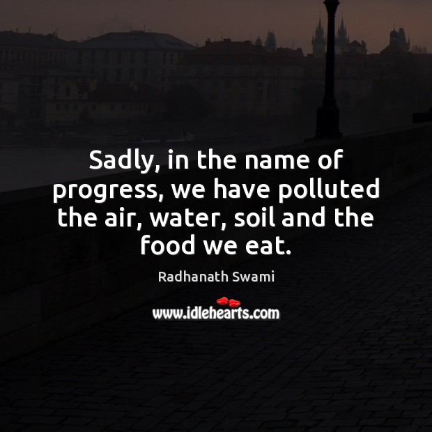 Sadly, in the name of progress, we have polluted the air, water, soil and the food we eat. Image