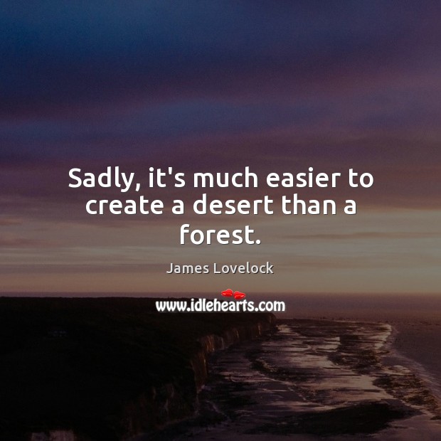 Sadly, it’s much easier to create a desert than a forest. James Lovelock Picture Quote