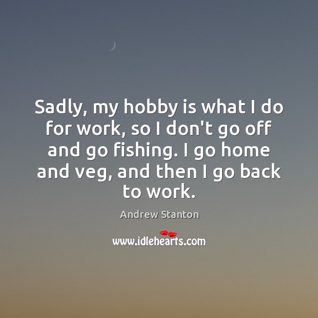 Sadly, my hobby is what I do for work, so I don’t Andrew Stanton Picture Quote