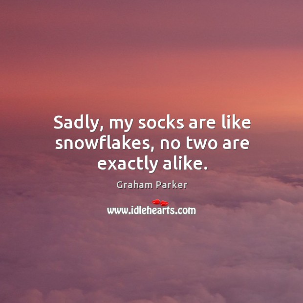 Sadly, my socks are like snowflakes, no two are exactly alike. Graham Parker Picture Quote