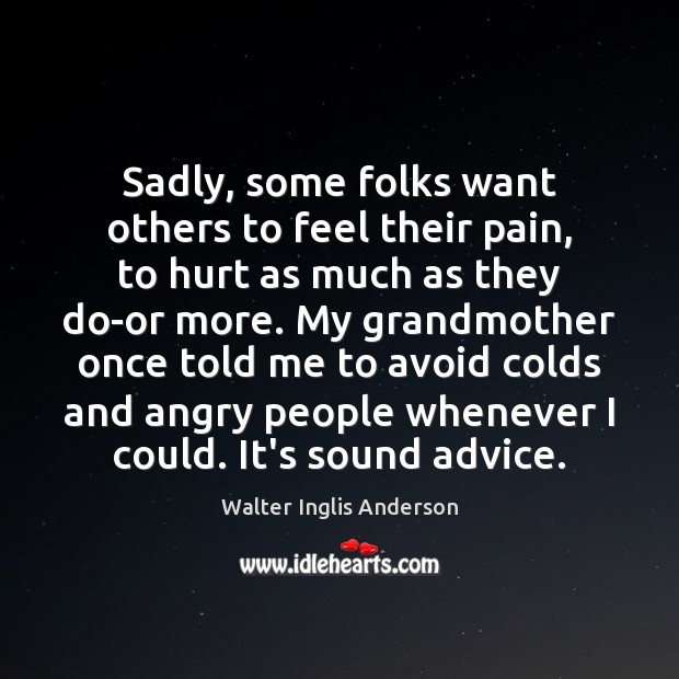 Sadly, some folks want others to feel their pain, to hurt as Walter Inglis Anderson Picture Quote