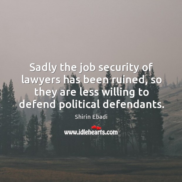 Sadly the job security of lawyers has been ruined, so they are less willing to defend political defendants. Image