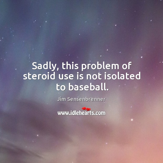 Sadly, this problem of steroid use is not isolated to baseball. Jim Sensenbrenner Picture Quote