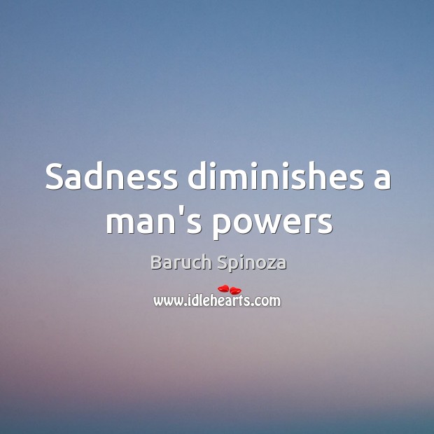 Sadness diminishes a man’s powers Baruch Spinoza Picture Quote