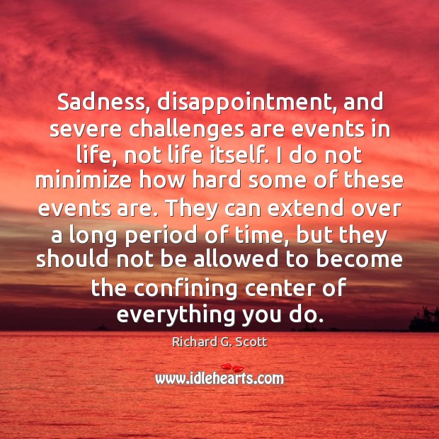 Sadness, disappointment, and severe challenges are events in life, not life itself. Image