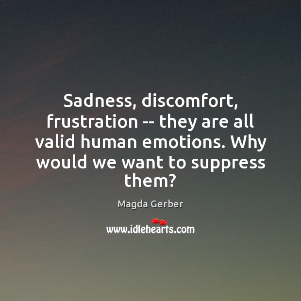 Sadness, discomfort, frustration — they are all valid human emotions. Why would Magda Gerber Picture Quote