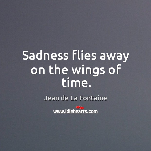 Sadness flies away on the wings of time. Jean de La Fontaine Picture Quote