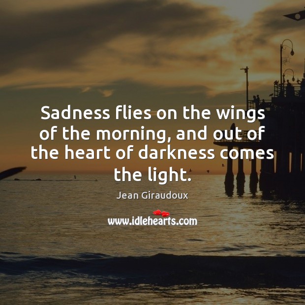 Sadness flies on the wings of the morning, and out of the Jean Giraudoux Picture Quote