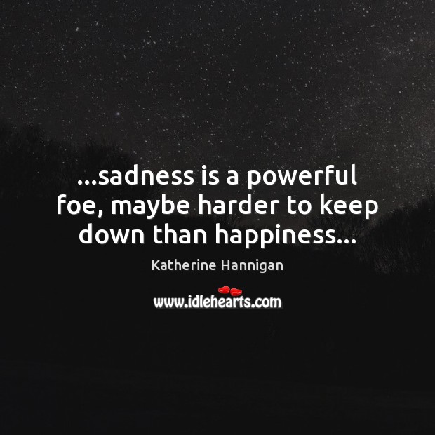 …sadness is a powerful foe, maybe harder to keep down than happiness… Katherine Hannigan Picture Quote