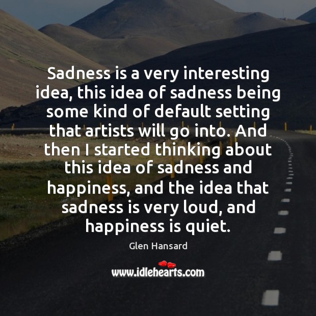 Sadness is a very interesting idea, this idea of sadness being some Glen Hansard Picture Quote