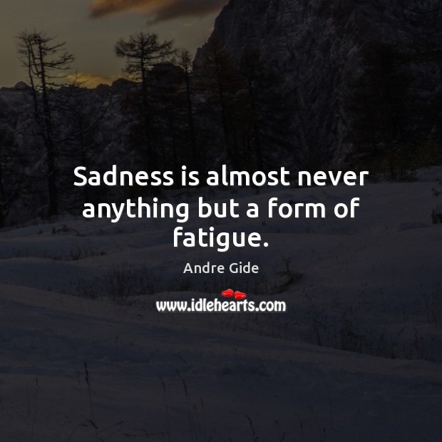 Sadness is almost never anything but a form of fatigue. Andre Gide Picture Quote