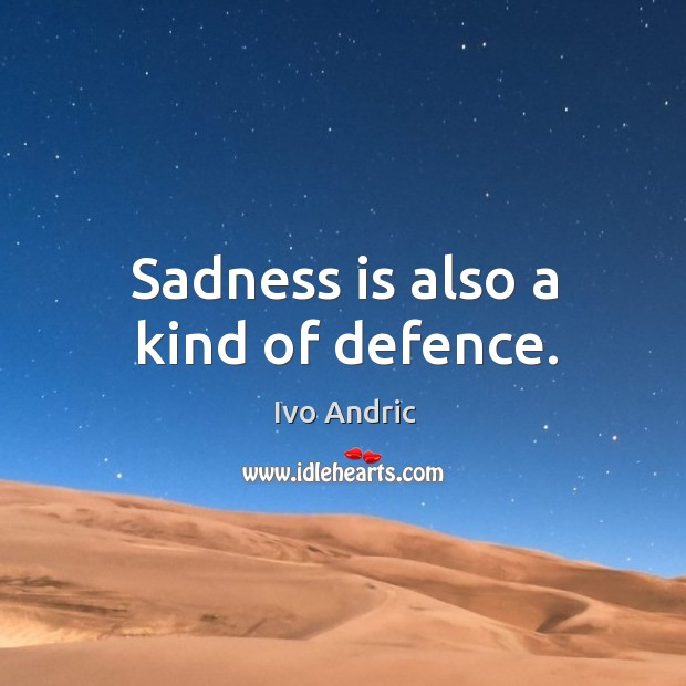 Sadness is also a kind of defence. Ivo Andric Picture Quote
