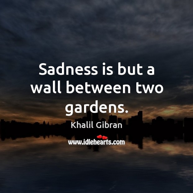 Sadness is but a wall between two gardens. Khalil Gibran Picture Quote