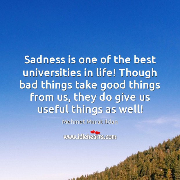 Sadness is one of the best universities in life! Though bad things Mehmet Murat Ildan Picture Quote