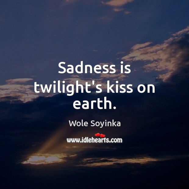 Sadness is twilight’s kiss on earth. Wole Soyinka Picture Quote