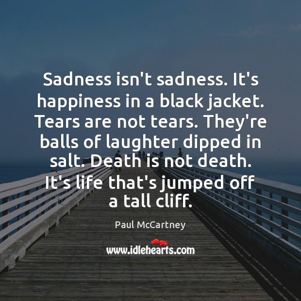 Sadness isn’t sadness. It’s happiness in a black jacket. Tears are not Paul McCartney Picture Quote