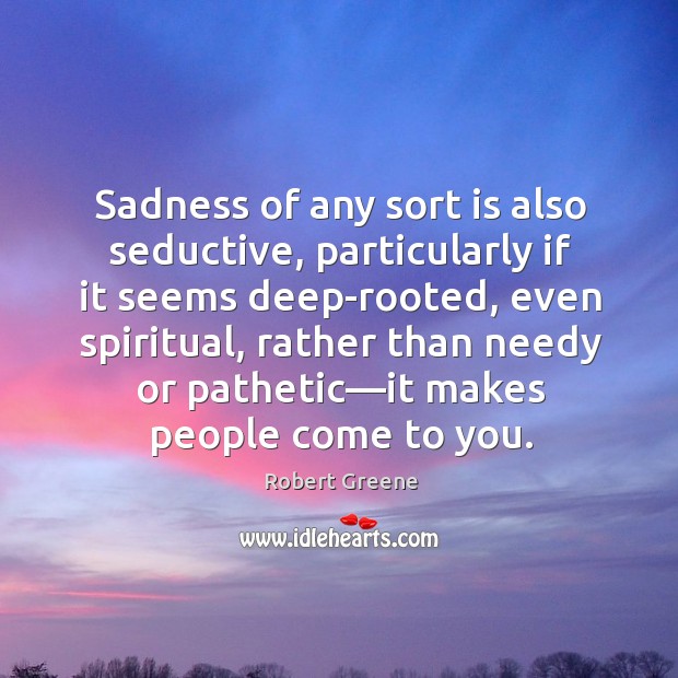 Sadness of any sort is also seductive, particularly if it seems deep-rooted, Robert Greene Picture Quote