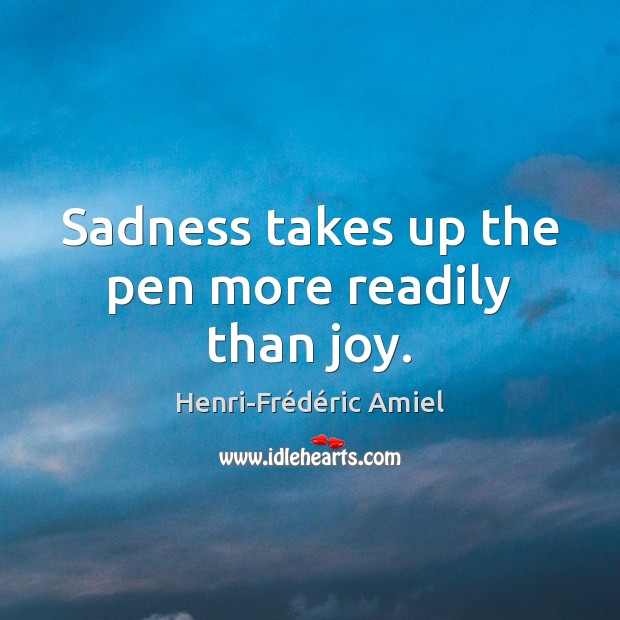 Sadness takes up the pen more readily than joy. Henri-Frédéric Amiel Picture Quote