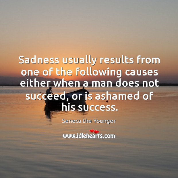 Sadness usually results from one of the following causes either when a man does not succeed, or is ashamed of his success. Seneca the Younger Picture Quote