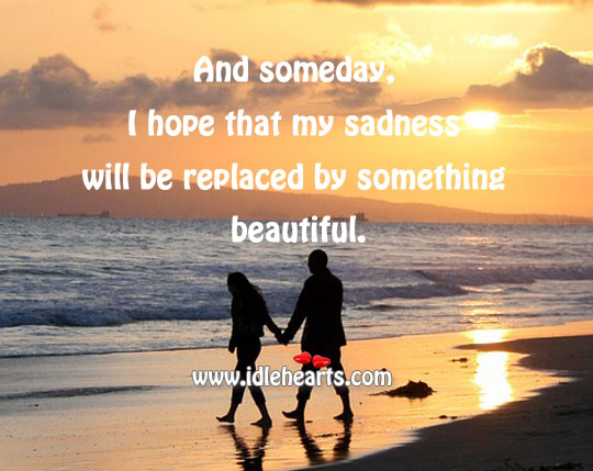And someday, I hope that my sadness will be replaced by something beautiful. Image