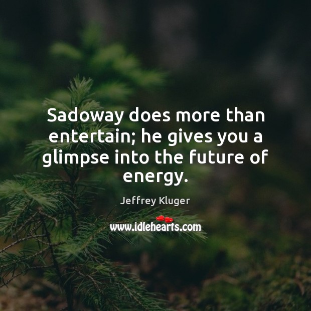 Sadoway does more than entertain; he gives you a glimpse into the future of energy. Jeffrey Kluger Picture Quote