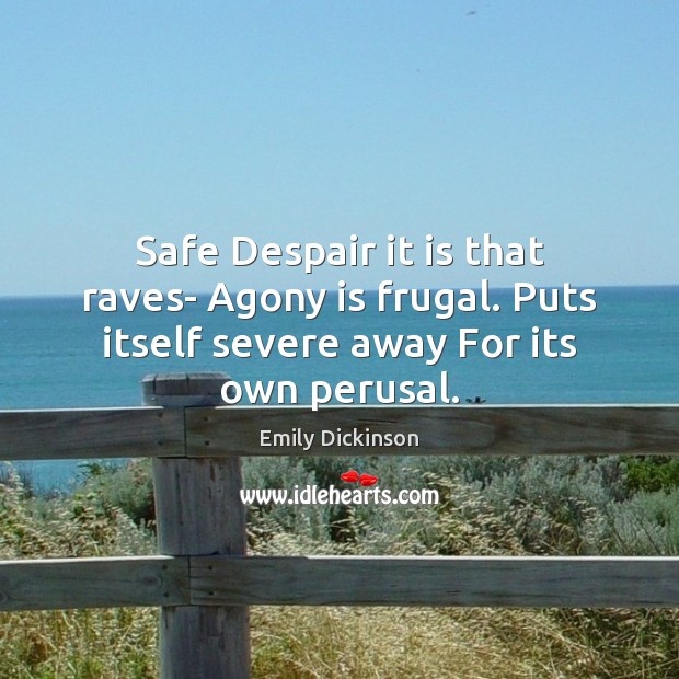 Safe Despair it is that raves- Agony is frugal. Puts itself severe Emily Dickinson Picture Quote