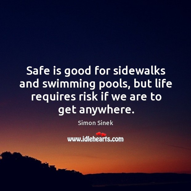 Safe is good for sidewalks and swimming pools, but life requires risk Simon Sinek Picture Quote