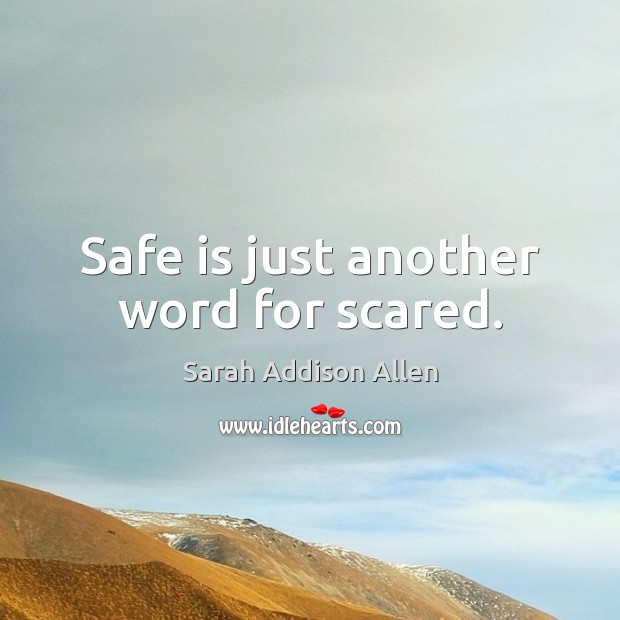 Safe is just another word for scared. Sarah Addison Allen Picture Quote