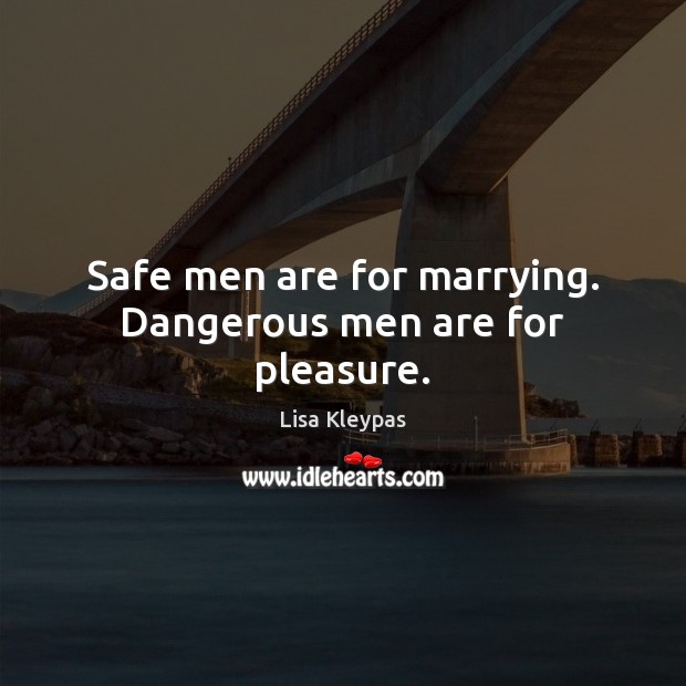 Safe men are for marrying. Dangerous men are for pleasure. Lisa Kleypas Picture Quote