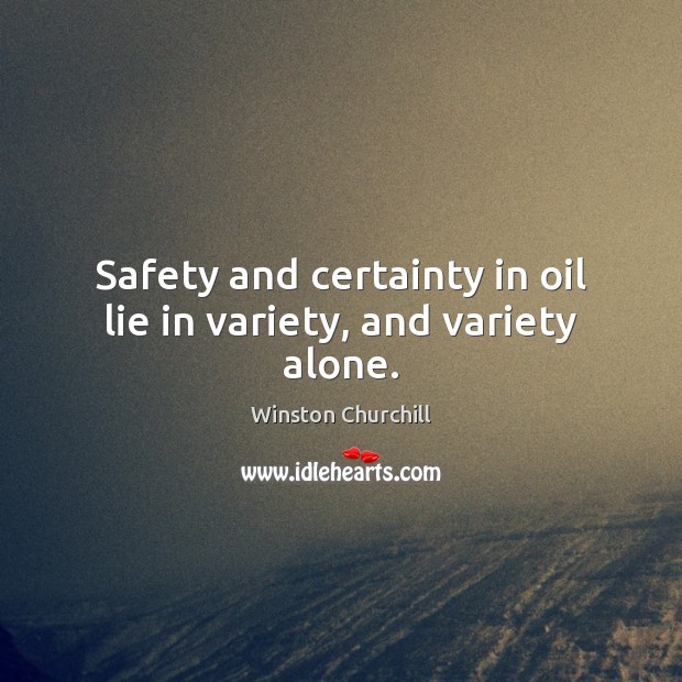 Safety and certainty in oil lie in variety, and variety alone. Alone Quotes Image