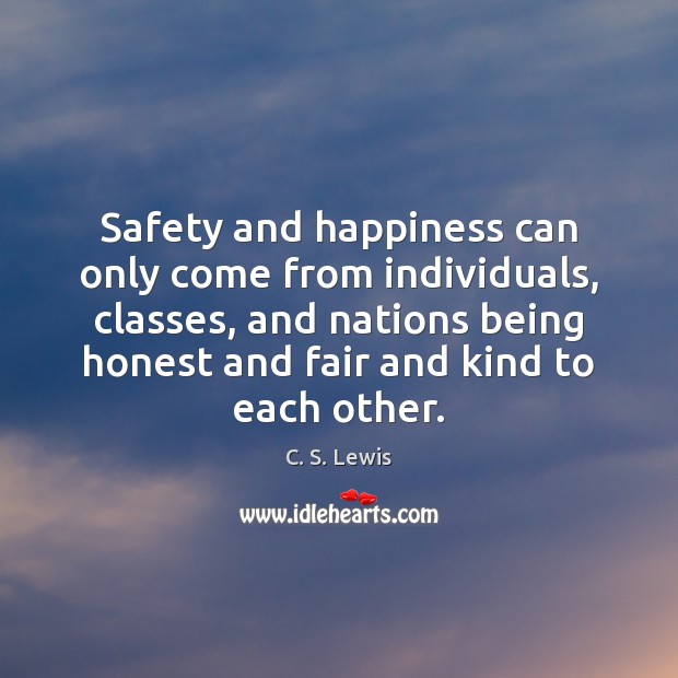 Safety and happiness can only come from individuals, classes, and nations being C. S. Lewis Picture Quote