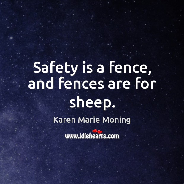 Safety is a fence, and fences are for sheep. Karen Marie Moning Picture Quote