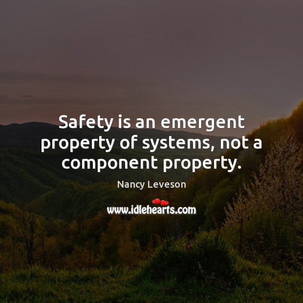 Safety is an emergent property of systems, not a component property. Safety Quotes Image