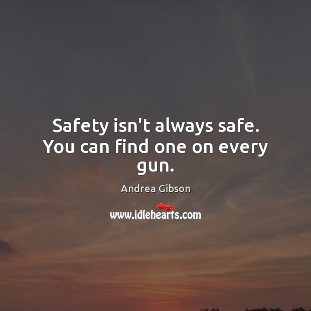 Safety isn’t always safe. You can find one on every gun. Andrea Gibson Picture Quote